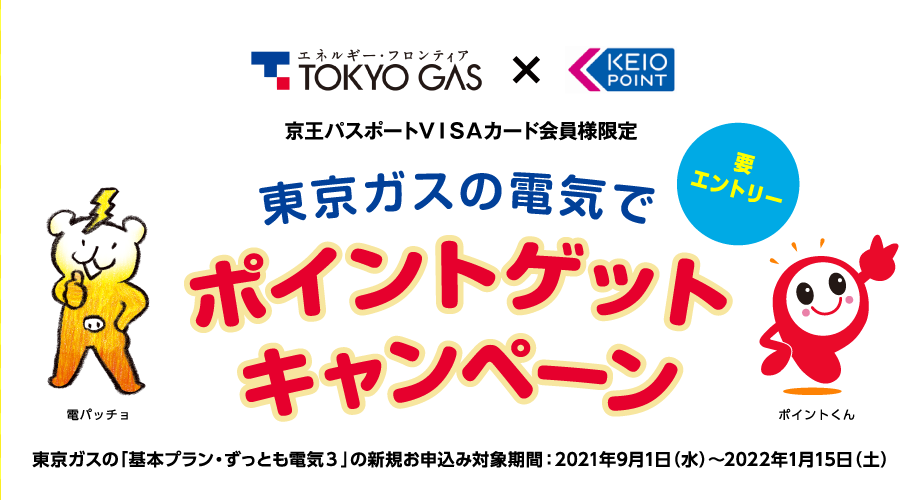 京王パスポートVISAカード会員様限定　東京ガスの電気でポイントゲットキャンペーン　要エントリー　東京ガスの「基本プラン・ずっとも電気３」の新規お申込み対象期間：2021年9月1日（水）～2022年1月15日（土）