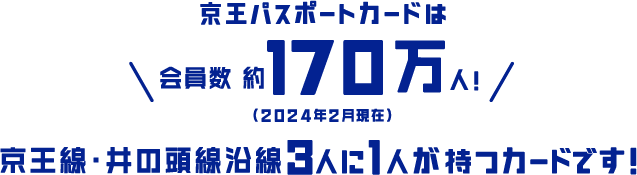 京王パスポートカードは会員数 約170万人!（2024年2月現在）京王線・井の頭線沿線3人に1人が持つカードです！