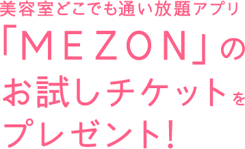 美容室どこでも通い放題アプリ「MEZON」のお試しチケットをプレゼント!