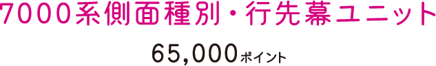 7000系側面種別・行先幕ユニット　65,000ポイント